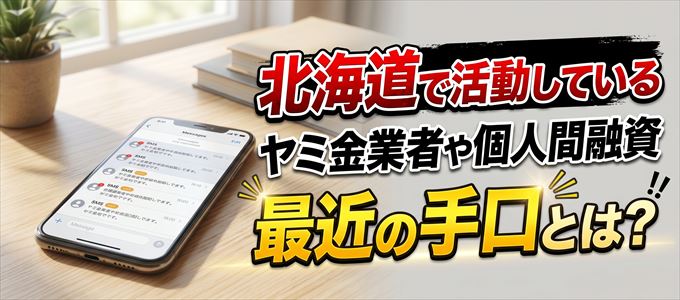 北海道内で活動しているヤミ金業者や個人間融資の最近の手口とは?